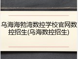 乌海海勃湾数控学校官网数控招生(乌海数控招生)