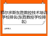 鄂尔多斯东胜数控技术培训学校排名(东胜数控学校排名)