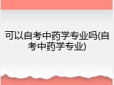 可以自考中药学专业吗(自考中药学专业)