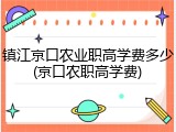 镇江京口农业职高学费多少(京口农职高学费)