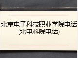 北京电子科技职业学院电话(北电科院电话)