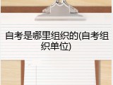 自考是哪里组织的(自考组织单位)