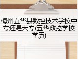 梅州五华县数控技术学校中专还是大专(五华数控学校学历)