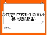 沙县挖机学校招生简章(沙县挖掘机招生)