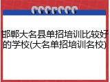 邯郸大名县单招培训比较好的学校(大名单招培训名校)