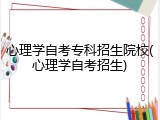 心理学自考专科招生院校(心理学自考招生)
