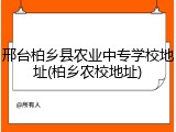 邢台柏乡县农业中专学校地址(柏乡农校地址)