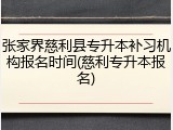 张家界慈利县专升本补习机构报名时间(慈利专升本报名)