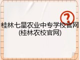 桂林七星农业中专学校官网(桂林农校官网)