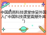 中国的高科技课堂惊呆外国人("中国科技课堂震撼外宾")