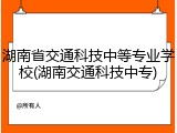 湖南省交通科技中等专业学校(湖南交通科技中专)