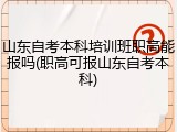 山东自考本科培训班职高能报吗(职高可报山东自考本科)