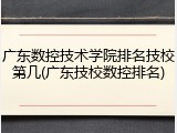 广东数控技术学院排名技校第几(广东技校数控排名)