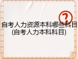 自考人力资源本科哪些科目(自考人力本科科目)