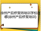 徐州产后修复师培训学校在哪(徐州产后修复培训)