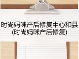 时尚妈咪产后修复中心和县(时尚妈咪产后修复)