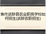 焦作武陟县农业职高学校如何招生(武陟农职招生)