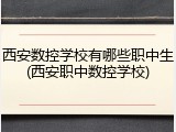 西安数控学校有哪些职中生(西安职中数控学校)
