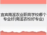 宜宾南溪农业职高学校哪个专业好(南溪农校好专业)