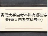 青岛大学自考本科有哪些专业(青大自考本科专业)