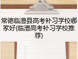 常德临澧县高考补习学校哪家好(临澧高考补习学校推荐)