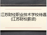 江苏财经职业技术学校待遇(江苏财校薪资)