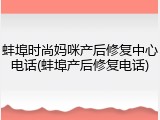 蚌埠时尚妈咪产后修复中心电话(蚌埠产后修复电话)