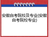 安徽自考院校及专业(安徽自考院校专业)