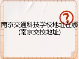 南京交通科技学校地址在哪(南京交校地址)