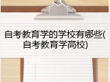 自考教育学的学校有哪些(自考教育学高校)