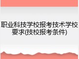 职业科技学校报考技术学校要求(技校报考条件)