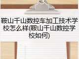 鞍山千山数控车加工技术学校怎么样(鞍山千山数控学校如何)