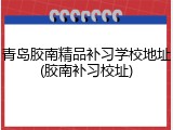 青岛胶南精品补习学校地址(胶南补习校址)