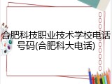 合肥科技职业技术学校电话号码(合肥科大电话)