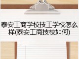 泰安工商学校技工学校怎么样(泰安工商技校如何)