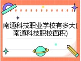南通科技职业学校有多大(南通科技职校面积)