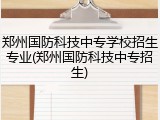 郑州国防科技中专学校招生专业(郑州国防科技中专招生)
