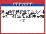 保定曲阳县农业职业技术中专好不好(曲阳农职中专如何)