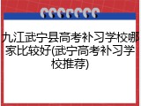 九江武宁县高考补习学校哪家比较好(武宁高考补习学校推荐)