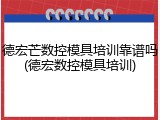 德宏芒数控模具培训靠谱吗(德宏数控模具培训)