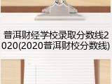 普洱财经学校录取分数线2020(2020普洱财校分数线)