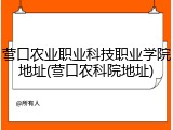 营口农业职业科技职业学院地址(营口农科院地址)
