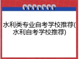 水利类专业自考学校推荐(水利自考学校推荐)
