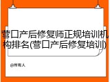 营口产后修复师正规培训机构排名(营口产后修复培训)