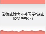 常德武陵高考补习学校(武陵高考补习)