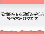 常州数控专业最好的学校有哪些(常州数控名校)