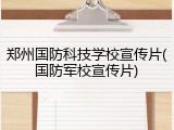 郑州国防科技学校宣传片(国防军校宣传片)
