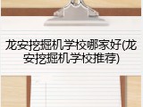 龙安挖掘机学校哪家好(龙安挖掘机学校推荐)