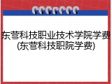 东营科技职业技术学院学费(东营科技职院学费)