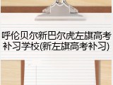呼伦贝尔新巴尔虎左旗高考补习学校(新左旗高考补习)
